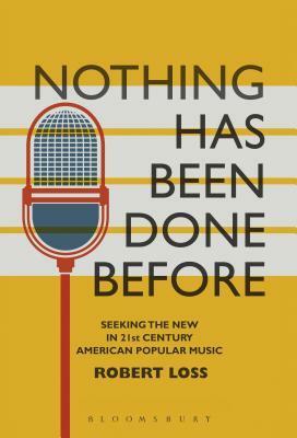 Nothing Has Been Done Before: Seeking the New in 21st-Century American Popular Music by Robert Loss, Matt Brennan