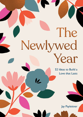 The Newlywed Year: 52 Ideas for Building a Love That Lasts by Jay Payleitner