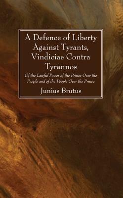 Vindiciae contra Tyrannos: A Defense of Liberty against Tyrants by Stephen Junius Brutus, Glenn Sunshine