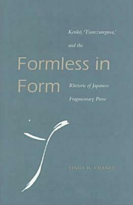 Formless in Form: Kenko, Tsurezuregusa and the Rhetoric of Japanese Fragmentary Prose by Linda H. Chance