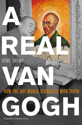 A Real Van Gogh: How the Art World Struggles with Truth by Henk Tromp