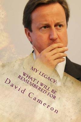 My Legacy: What I Will Be Remembered For by David Cameron