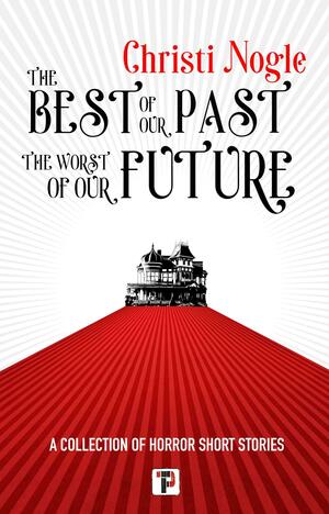 The Best of Our Past, the Worst of Our Future by Christi Nogle