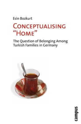 Conceptualising "Home": The Question of Belonging Among Turkish Families in Germany by Esin Bozkurt