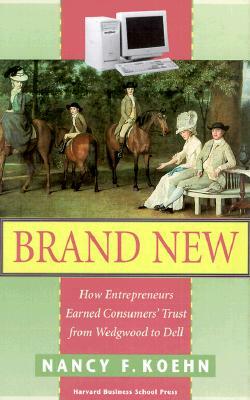 Brand New: How Entrepreneurs Earned Customers' Trust, from Wedgewood to Dell by Nancy F. Koehn