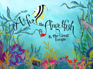 Alfie the Angelfish and The Great Escape by Danielle Wright