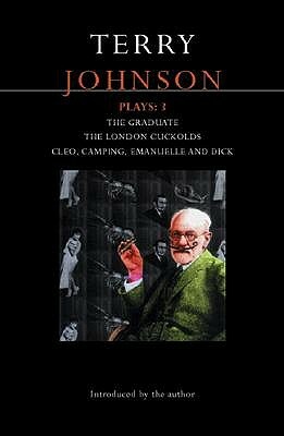Johnson Plays: 3: The Graduate; The London Cuckolds; Cleo, Camping, Emmanuelle and Dick by Terry Johnson