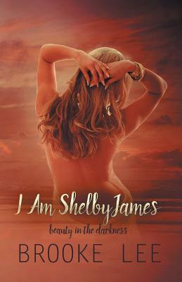 I Am ShelbyJames: Beauty in the Darkness by Brooke Lee