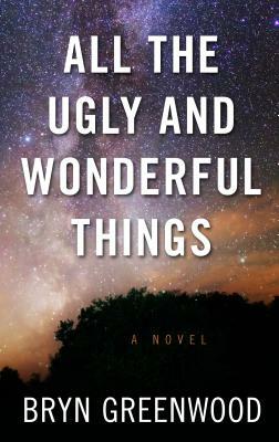 All the Ugly and Wonderful Things by Bryn Greenwood