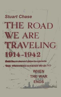 When the War Ends the Road We Are Traveling 1914-1942 by Stuart Chase