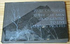 There are men too gentle to live among wolves by James Kavanaugh