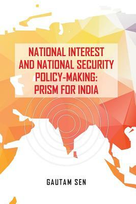 National Interest and National Security Policy-Making: Prism for India by Gautam Sen