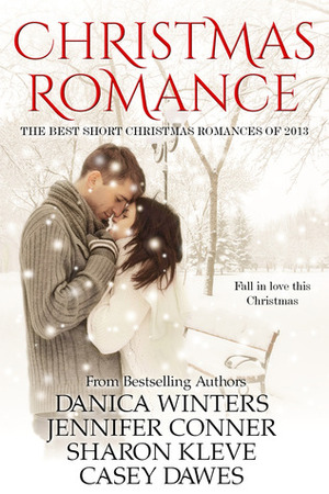 Christmas Romance: The Best Christmas Short Romances of 2013 by Casey Dawes, Danica Winters, Sharon Kleve, Jennifer Conner