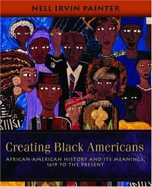 Creating Black Americans: African-American History and Its Meanings, 1619 to the Present by Nell Irvin Painter