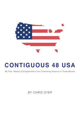 Contiguous 48 USA: My Plan, Reality & Enlightenment from Traversing America in Three Months by Chris Dyer