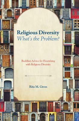 Religious Diversity--What's the Problem?: Buddhist Advice for Flourishing with Religious Diversity by Rita M. Gross