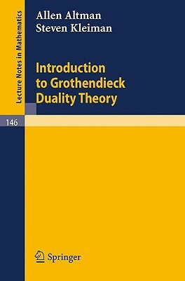 Introduction to Grothendieck Duality Theory by Allen Altman, Steven Kleiman