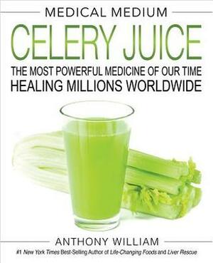 Medical Medium Celery Juice: The Most Powerful Medicine of Our Time Healing Millions Worldwide by Anthony William