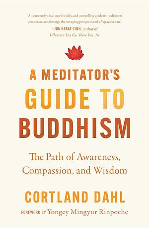 A Meditator's Guide to Buddhism: The Path of Awareness, Compassion, and Wisdom by Cortland Dahl