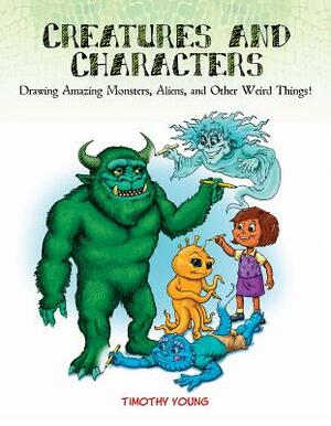 Creatures and Characters: Drawing Amazing Monsters, Aliens, and Other Weird Things! by Timothy Young