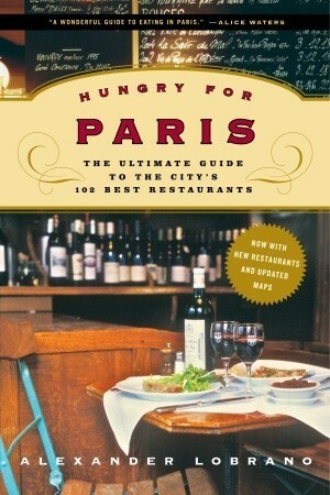 Hungry for Paris: The Ultimate Guide to the City's 102 Best Restaurants by Alexander Lobrano