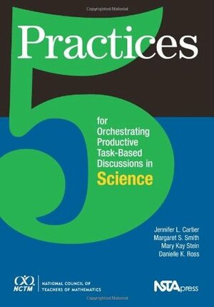5 Practices for Orchestrating Task-Based Discussions in Science by Jennifer Cartier, Mary Kay Stein, Margaret Schwan Smith, Danielle Ross