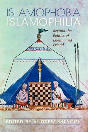 Islamophobia/Islamophilia: Beyond the Politics of Enemy and Friend by Andrew Shryock