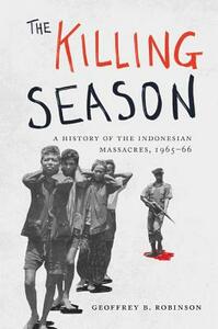 The Killing Season: A History of the Indonesian Massacres, 1965-66 by Geoffrey B. Robinson
