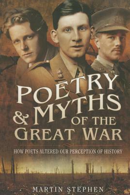Poetry & Myths of the Great War: How Poets Altered Our Perception of History by Martin Stephen