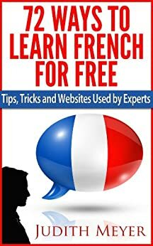 72 Ways to Learn French for Free - Tips, Tricks and Websites Used by Experts by Judith Meyer