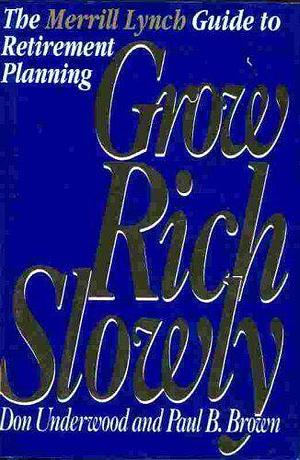 Grow Rich Slowly: The Merrill Lynch Guide to Retirement Planning by Paul B. Brown, Don Underwood