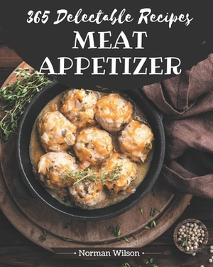 365 Delectable Meat Appetizer Recipes: Cook it Yourself with Meat Appetizer Cookbook! by Norman Wilson