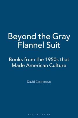 Beyond the Gray Flannel Suit: Books from the 1950s That Made American Culture by David Castronovo
