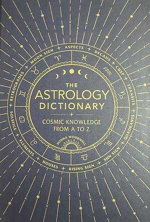 The Astrology Dictionary: Cosmic Knowledge from A to Z by Donna Woodwell