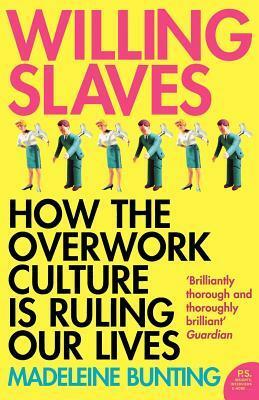 Willing Slaves: How the Overwork Culture Is Ruling Our Lives by Madeleine Bunting