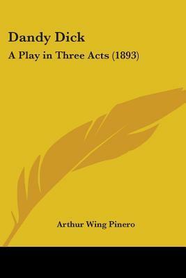 Dandy Dick: A Play in Three Acts (1893) by Arthur Wing Pinero