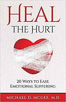 Heal the Hurt: 20 Ways to Ease Emotional Suffering by Michael D. McGee, Michael D. McGee