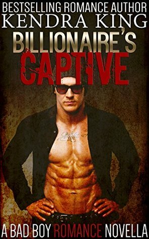 Billionaire's Captive: A Bad Boy Romance Novella by Kendra King