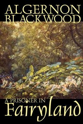 A Prisoner in Fairyland by Algernon Blackwood, Fiction, Fantasy, Mystery & Detective by Algernon Blackwood