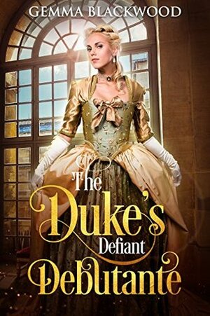 The Duke's Defiant Debutante by Gemma Blackwood