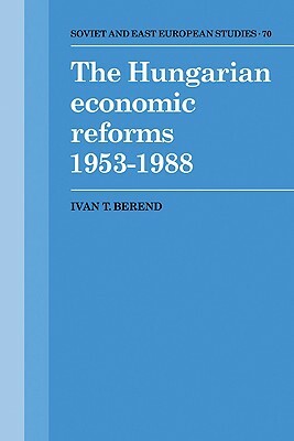 The Hungarian Economic Reforms 1953-1988 by Ivan T. Berend