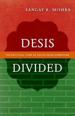 Desis Divided: The Political Lives of South Asian Americans by Sangay K. Mishra