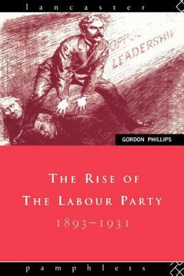 The Rise of the Labour Party 1893-1931 by Gordon Phillips