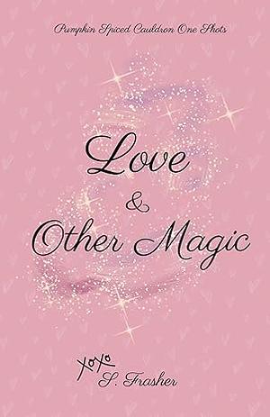 Love & Other Magic by S. Frasher