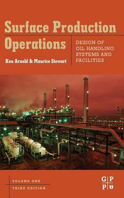 Surface Production Operations: Design of Oil Handling Systems and Facilities by Maurice Stewart, Ken E. Arnold