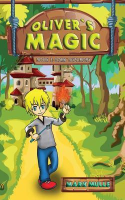 Oliver's Magic (Book 3): Dark Wizardry by Mark Mulle