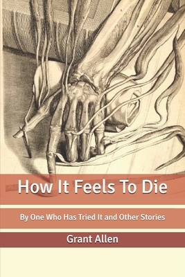 How It Feels To Die: By One Who Has Tried It and Other Stories by Grant Allen