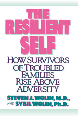 The Resilient Self: How Survivors of Troubled Families Rise Above Adversity by Steven J. Wolin, Sybil Wolin