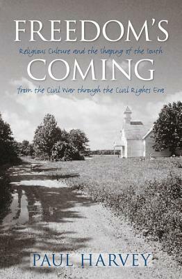 Freedom's Coming: Religious Culture and the Shaping of the South from the Civil War Through the Civil Rights Era by Paul Harvey