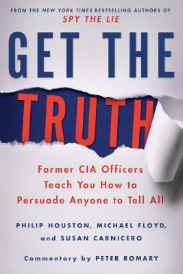 Get the Truth: Former CIA Officers Teach You How to Persuade Anyone to Tell All by Susan Carnicero, Philip Houston, Michael Floyd